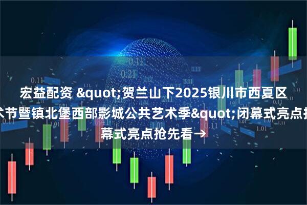 宏益配资 "贺兰山下2025银川市西夏区大地艺术节暨镇北堡西部影城公共艺术季"闭幕式亮点抢先看→