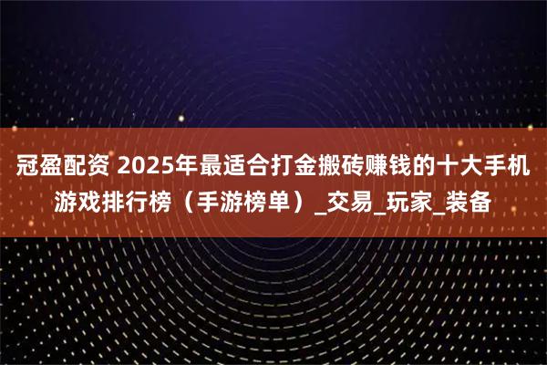 冠盈配资 2025年最适合打金搬砖赚钱的十大手机游戏排行榜（手游榜单）_交易_玩家_装备