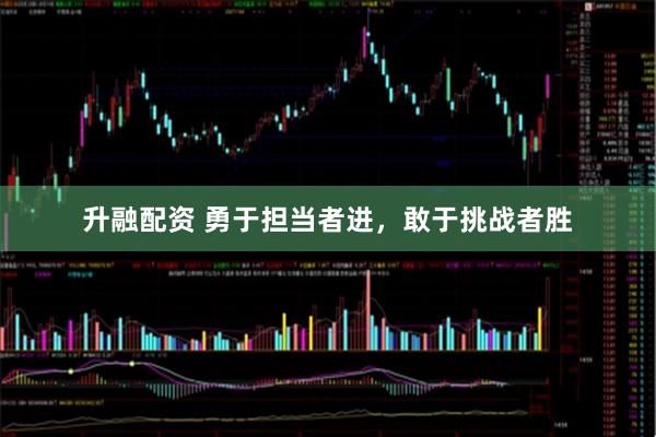 升融配资 勇于担当者进，敢于挑战者胜