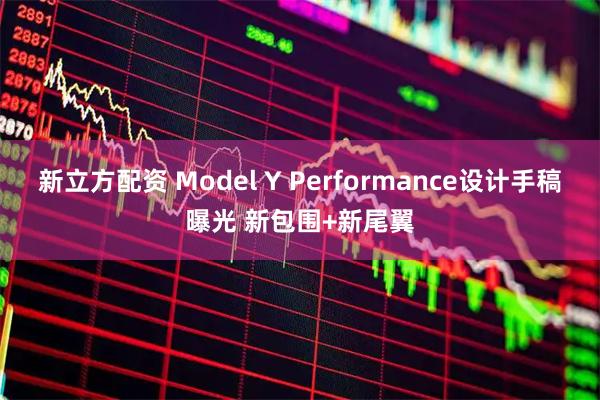 新立方配资 Model Y Performance设计手稿曝光 新包围+新尾翼