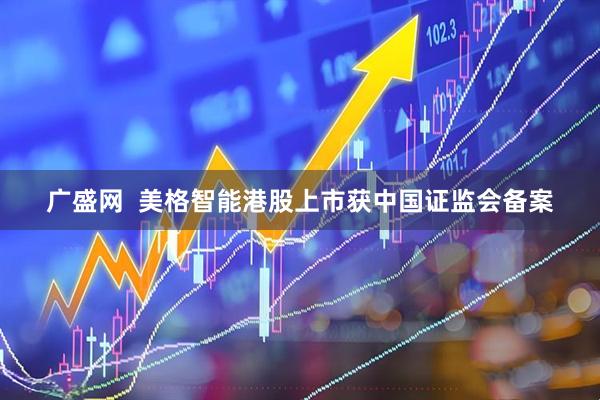 广盛网  美格智能港股上市获中国证监会备案